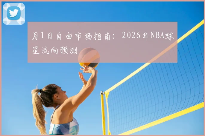 月1日自由市场指南:2026年NBA球星流向预测
