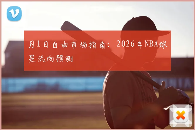 月1日自由市场指南：2026年NBA球星流向预测