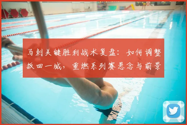 马刺关键胜利战术复盘：如何调整扳回一城，重燃系列赛悬念与前景